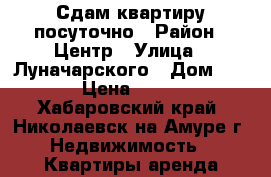 Сдам квартиру посуточно › Район ­ Центр › Улица ­ Луначарского › Дом ­ 126 › Цена ­ 2 000 - Хабаровский край, Николаевск-на-Амуре г. Недвижимость » Квартиры аренда посуточно   . Хабаровский край